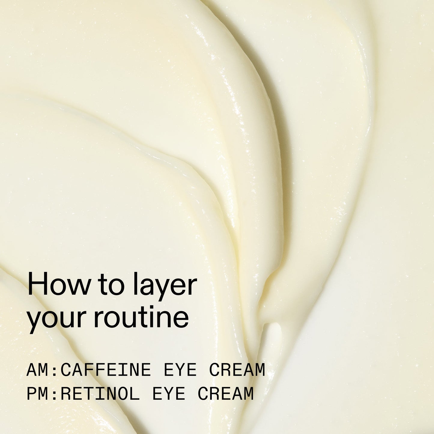 caffeine-retinol-eye-cream-duo-t1 Tired_Eyes_Duo_How_to_layer_2000x2000_4b85d2b7-1b00-4836-b675-77baa8d8e0b0.jpg