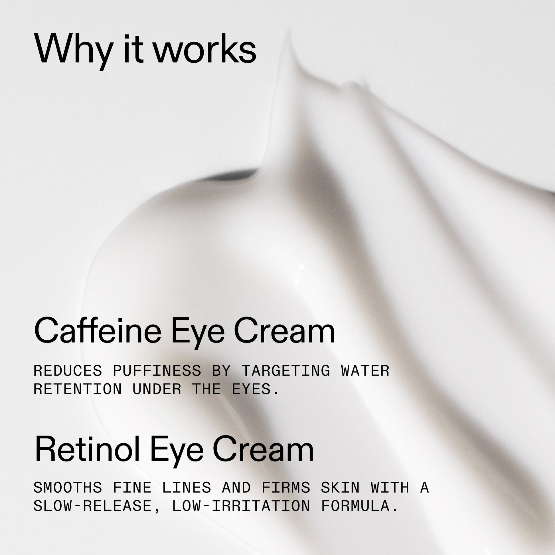 caffeine-retinol-eye-cream-duo-t1 Tired_Eyes_Duo_Why_it_works_2000x2000_de4123f2-67bf-4a7f-83c5-3c982686af46.jpg